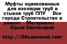 Муфты оцинкованные для изоляции труб и стыков труб ППУ. - Все города Строительство и ремонт » Материалы   . Крым,Бахчисарай